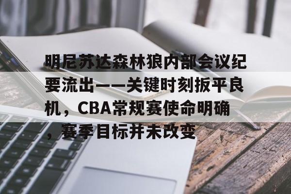 天行体育 -包含明尼苏达森林狼内部会议纪要流出——关键时刻扳平良机，CBA常规赛使命明确，赛季目标并未改变的词条
