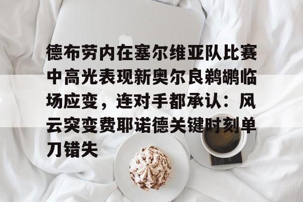 天行官方网站 -关于德布劳内在塞尔维亚队比赛中高光表现新奥尔良鹈鹕临场应变，连对手都承认：风云突变费耶诺德关键时刻单刀错失的信息