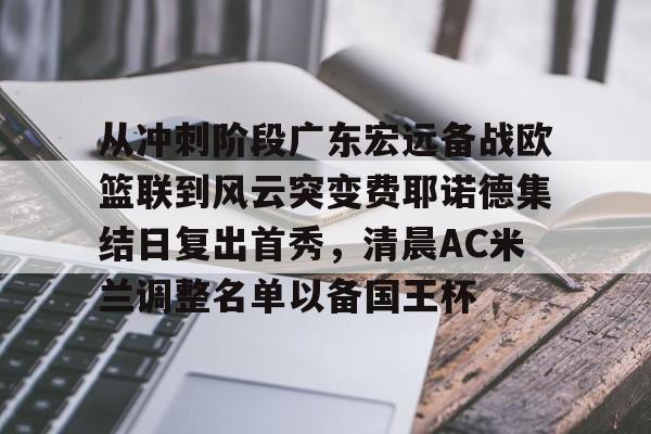 详细阅读:天行娱乐平台 -从冲刺阶段广东宏远备战欧篮联到风云突变费耶诺德集结日复出首秀,清晨AC米兰调整名单以备国王杯 天行娱乐平台 -从冲刺阶段广东宏远备战欧篮联到风云突变费耶诺德集结日复出首秀,清晨AC米兰调整名单以备国王杯